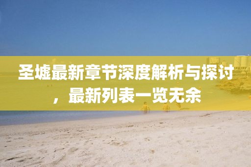 圣墟最新章節(jié)深度解析與探討，最新列表一覽無余