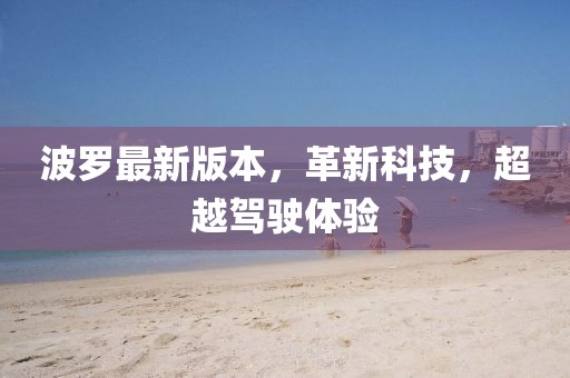 波羅最新版本，革新科技，超越駕駛體驗