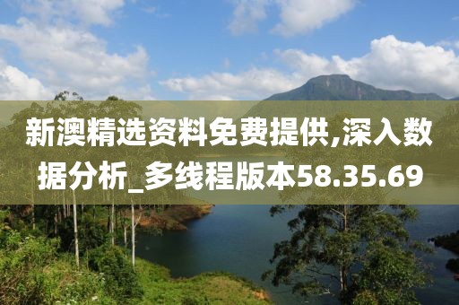 新澳精選資料免費提供,深入數(shù)據(jù)分析_多線程版本58.35.69