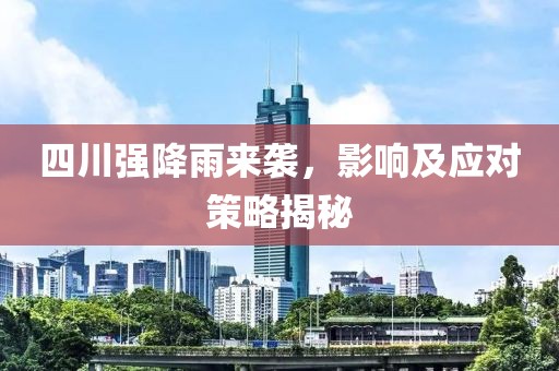 四川強(qiáng)降雨來(lái)襲，影響及應(yīng)對(duì)策略揭秘