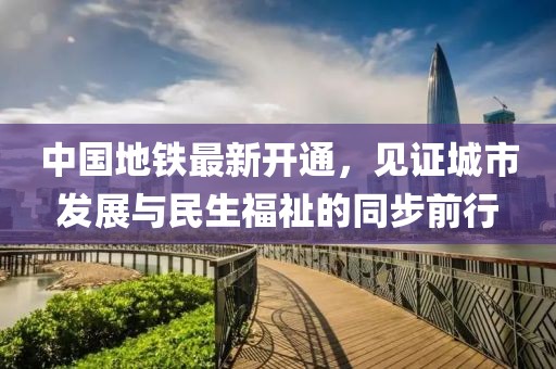 中國(guó)地鐵最新開通，見(jiàn)證城市發(fā)展與民生福祉的同步前行