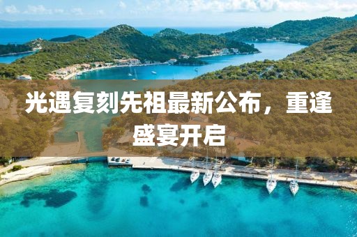光遇復(fù)刻先祖最新公布，重逢盛宴開啟