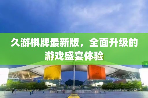 久游棋牌最新版，全面升級的游戲盛宴體驗