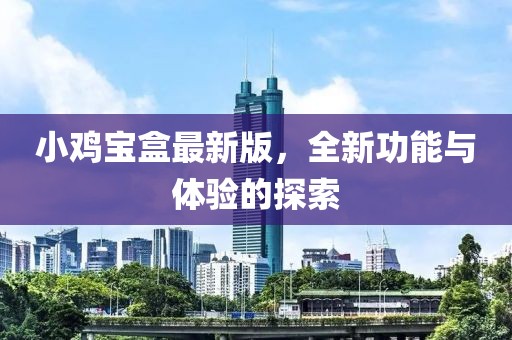 小雞寶盒最新版，全新功能與體驗(yàn)的探索