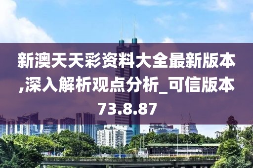 新澳天天彩資料大全最新版本,深入解析觀點分析_可信版本73.8.87