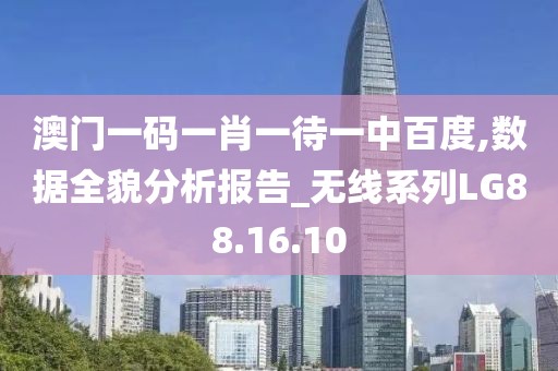 澳門(mén)一碼一肖一待一中百度,數(shù)據(jù)全貌分析報(bào)告_無(wú)線系列LG88.16.10