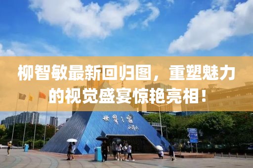 柳智敏最新回歸圖，重塑魅力的視覺盛宴驚艷亮相！