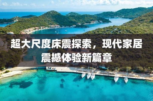 超大尺度床震探索，現(xiàn)代家居震撼體驗新篇章