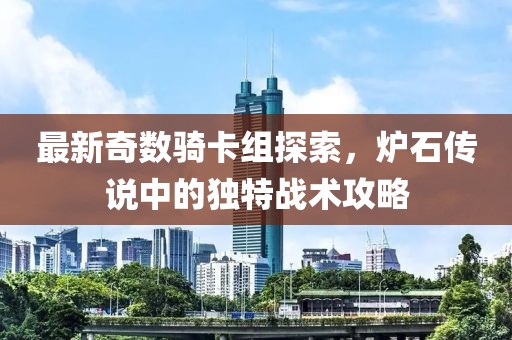 最新奇數(shù)騎卡組探索，爐石傳說(shuō)中的獨(dú)特戰(zhàn)術(shù)攻略