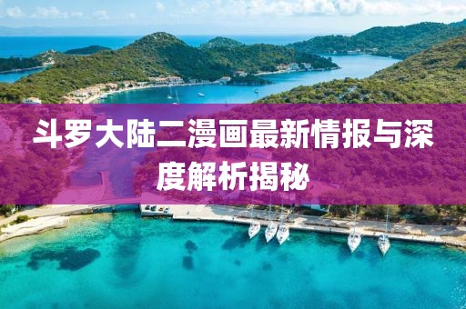 斗羅大陸二漫畫最新情報與深度解析揭秘