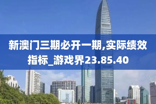 新澳門三期必開一期,實(shí)際績效指標(biāo)_游戲界23.85.40