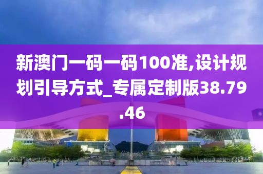 新澳門一碼一碼100準(zhǔn),設(shè)計規(guī)劃引導(dǎo)方式_專屬定制版38.79.46