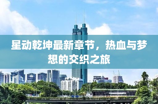 星動(dòng)乾坤最新章節(jié)，熱血與夢(mèng)想的交織之旅