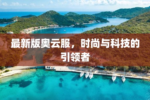 最新版奧云服，時(shí)尚與科技的引領(lǐng)者