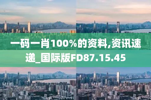 一碼一肖100%的資料,資訊速遞_國(guó)際版FD87.15.45
