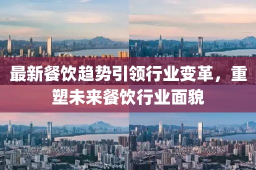 最新餐飲趨勢(shì)引領(lǐng)行業(yè)變革，重塑未來餐飲行業(yè)面貌