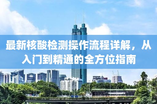 最新核酸檢測操作流程詳解，從入門到精通的全方位指南