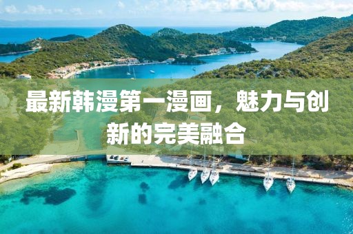 最新韓漫第一漫畫，魅力與創(chuàng)新的完美融合