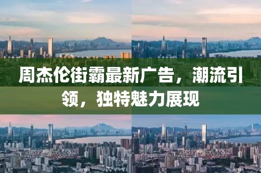 周杰倫街霸最新廣告，潮流引領(lǐng)，獨(dú)特魅力展現(xiàn)