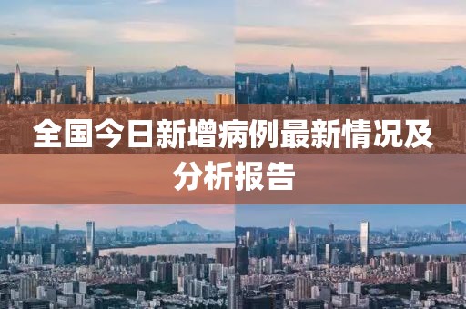 全國(guó)今日新增病例最新情況及分析報(bào)告