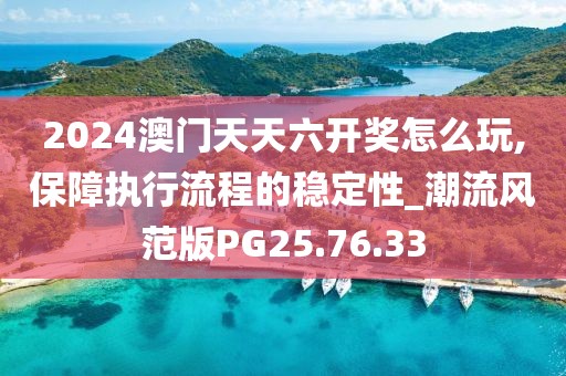 2024澳門天天六開獎怎么玩,保障執(zhí)行流程的穩(wěn)定性_潮流風(fēng)范版PG25.76.33