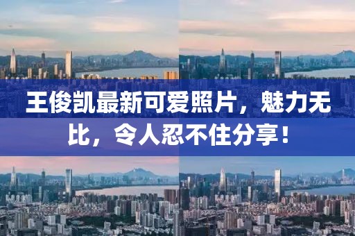 王俊凱最新可愛照片，魅力無比，令人忍不住分享！