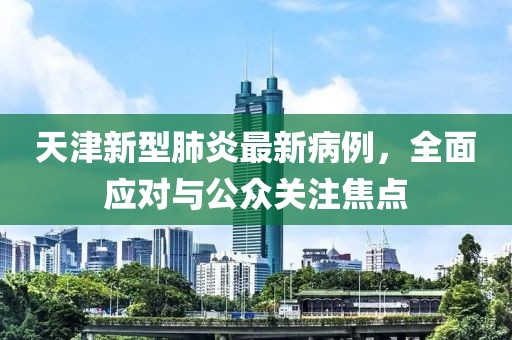 天津新型肺炎最新病例，全面應對與公眾關注焦點