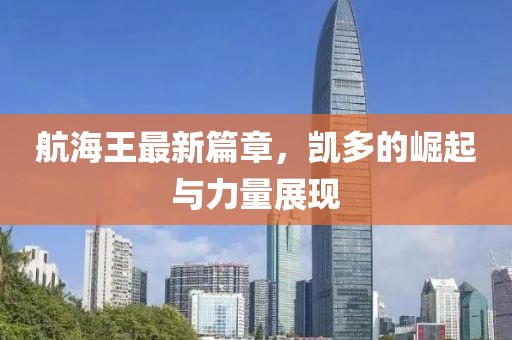 航海王最新篇章，凱多的崛起與力量展現(xiàn)