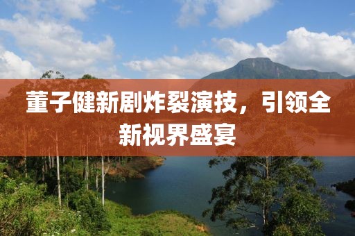 董子健新劇炸裂演技，引領(lǐng)全新視界盛宴