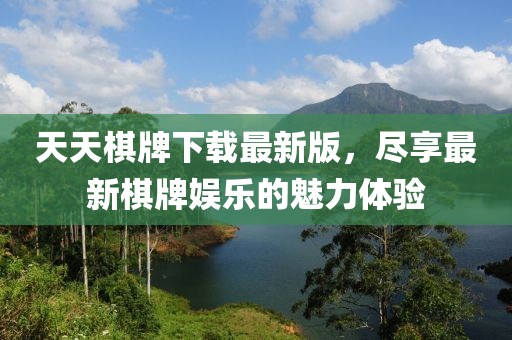 天天棋牌下載最新版，盡享最新棋牌娛樂(lè)的魅力體驗(yàn)