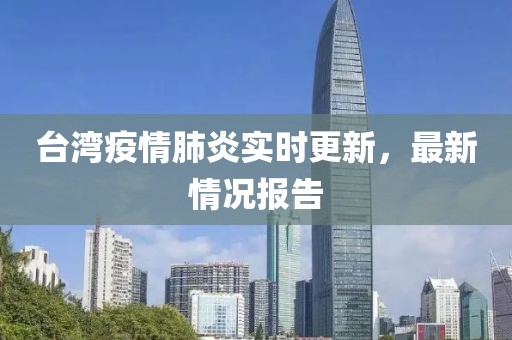 臺(tái)灣疫情肺炎實(shí)時(shí)更新，最新情況報(bào)告