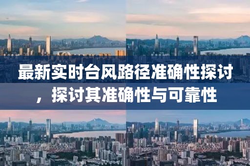 最新實時臺風(fēng)路徑準(zhǔn)確性探討，探討其準(zhǔn)確性與可靠性