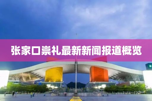 張家口崇禮最新新聞報(bào)道概覽