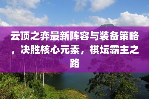 云頂之弈最新陣容與裝備策略，決勝核心元素，棋壇霸主之路