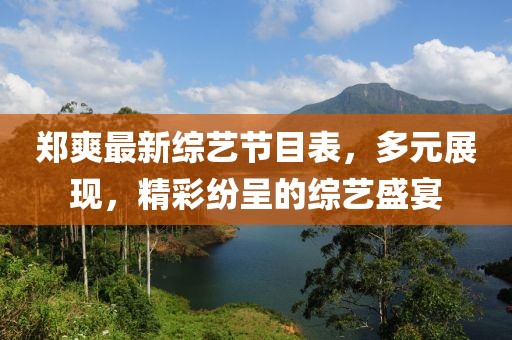鄭爽最新綜藝節(jié)目表，多元展現(xiàn)，精彩紛呈的綜藝盛宴
