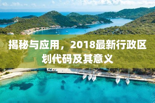 揭秘與應用，2018最新行政區(qū)劃代碼及其意義