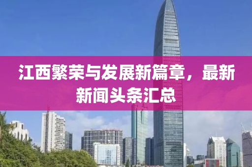 江西繁榮與發(fā)展新篇章，最新新聞頭條匯總