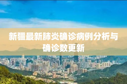新疆最新肺炎確診病例分析與確診數(shù)更新