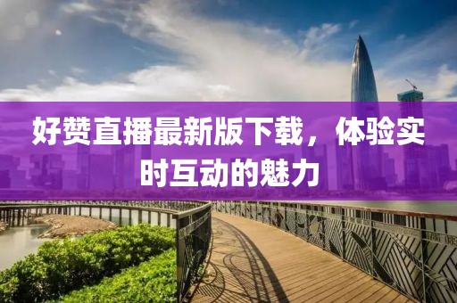 好贊直播最新版下載，體驗實時互動的魅力