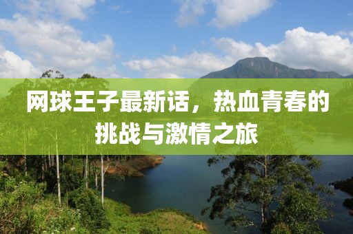 網(wǎng)球王子最新話，熱血青春的挑戰(zhàn)與激情之旅