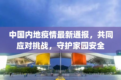 中國內地疫情最新通報，共同應對挑戰(zhàn)，守護家園安全