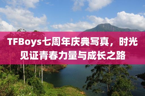 TFBoys七周年慶典寫真，時(shí)光見證青春力量與成長(zhǎng)之路