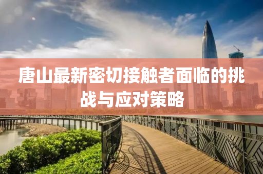 唐山最新密切接觸者面臨的挑戰(zhàn)與應(yīng)對策略