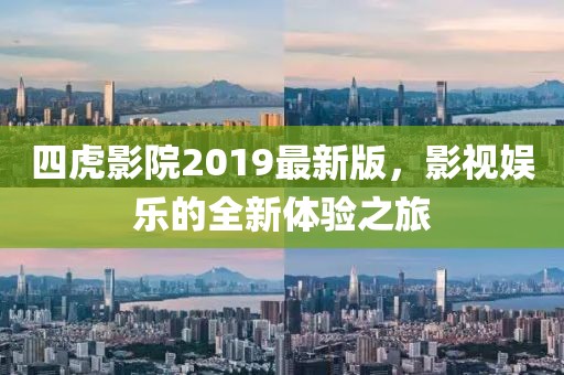 四虎影院2019最新版，影視娛樂的全新體驗(yàn)之旅