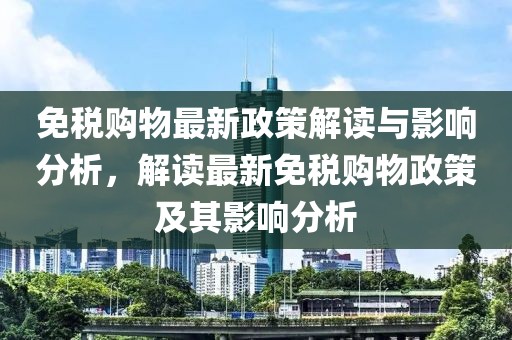 免稅購物最新政策解讀與影響分析，解讀最新免稅購物政策及其影響分析