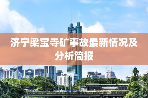 濟寧梁寶寺礦事故最新情況及分析簡報