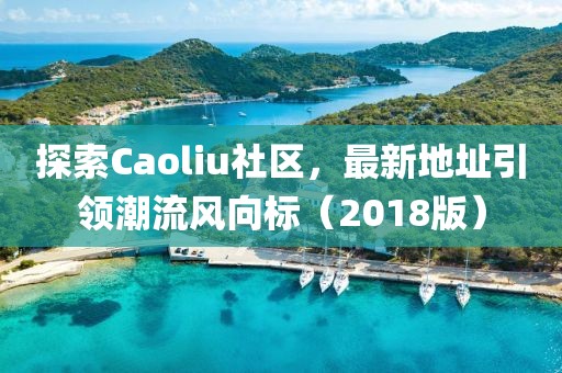 探索Caoliu社區(qū)，最新地址引領(lǐng)潮流風(fēng)向標(biāo)（2018版）
