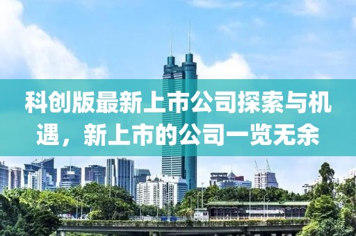 科創(chuàng)版最新上市公司探索與機遇，新上市的公司一覽無余