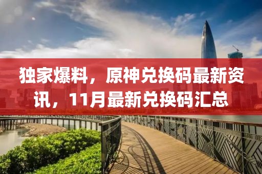 獨(dú)家爆料，原神兌換碼最新資訊，11月最新兌換碼匯總