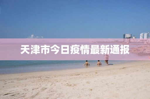 天津市今日疫情最新通報(bào)